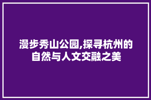 漫步秀山公园,探寻杭州的自然与人文交融之美