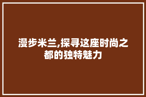 漫步米兰,探寻这座时尚之都的独特魅力