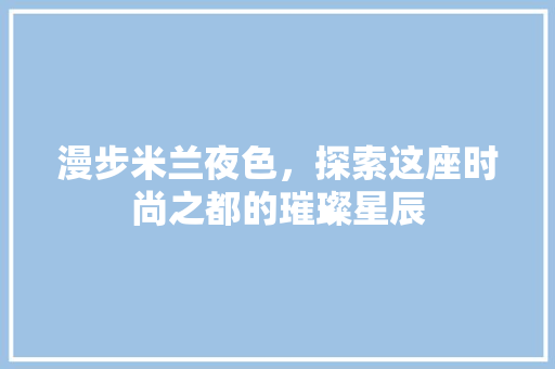 漫步米兰夜色，探索这座时尚之都的璀璨星辰