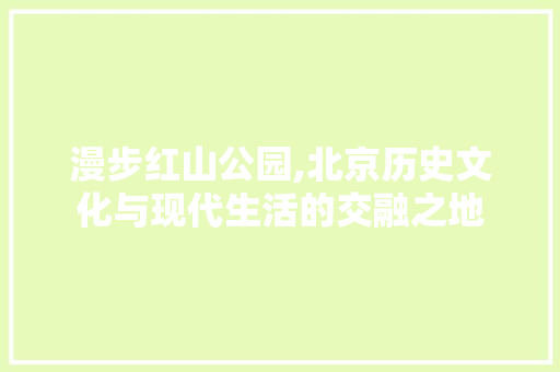 漫步红山公园,北京历史文化与现代生活的交融之地