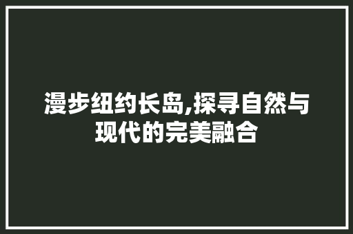 漫步纽约长岛,探寻自然与现代的完美融合