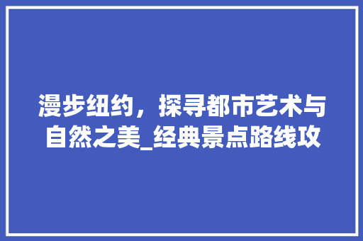 漫步纽约，探寻都市艺术与自然之美_经典景点路线攻略  第1张