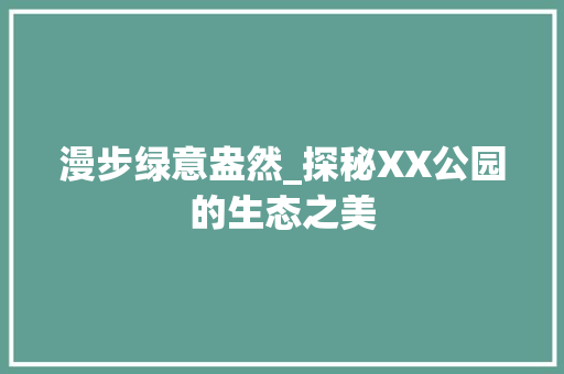 漫步绿意盎然_探秘XX公园的生态之美