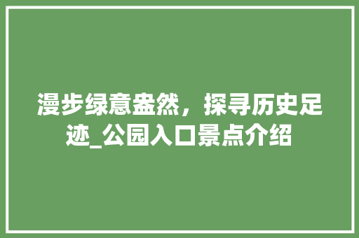 漫步绿意盎然，探寻历史足迹_公园入口景点介绍