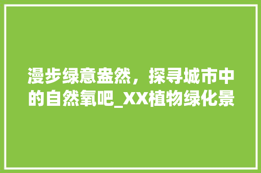 漫步绿意盎然，探寻城市中的自然氧吧_XX植物绿化景点赏析