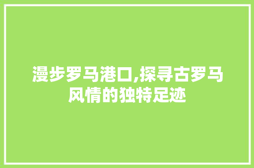 漫步罗马港口,探寻古罗马风情的独特足迹