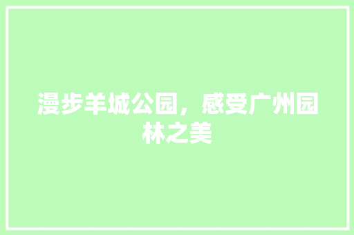 漫步羊城公园，感受广州园林之美