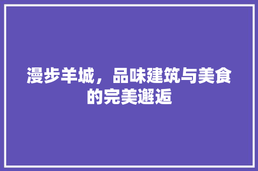 漫步羊城，品味建筑与美食的完美邂逅