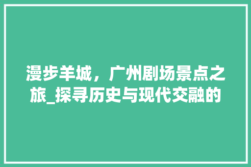 漫步羊城，广州剧场景点之旅_探寻历史与现代交融的文化地标