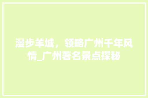 漫步羊城，领略广州千年风情_广州著名景点探秘