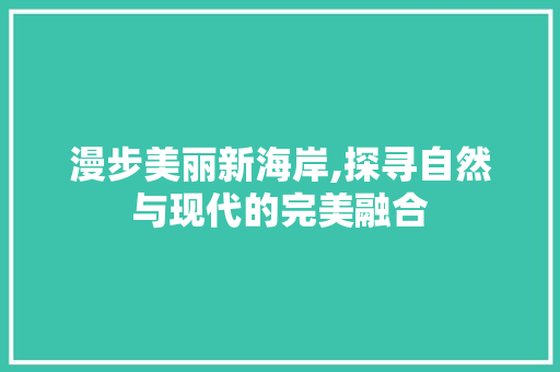 漫步美丽新海岸,探寻自然与现代的完美融合