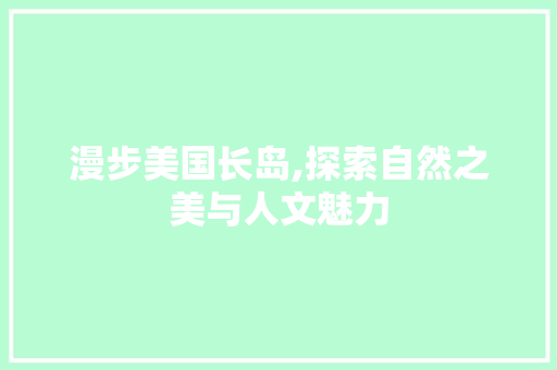 漫步美国长岛,探索自然之美与人文魅力