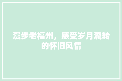 漫步老福州，感受岁月流转的怀旧风情