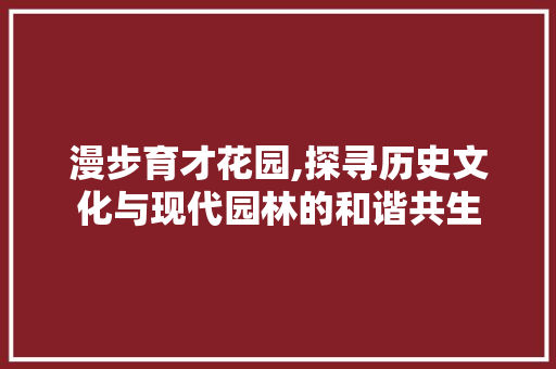 漫步育才花园,探寻历史文化与现代园林的和谐共生