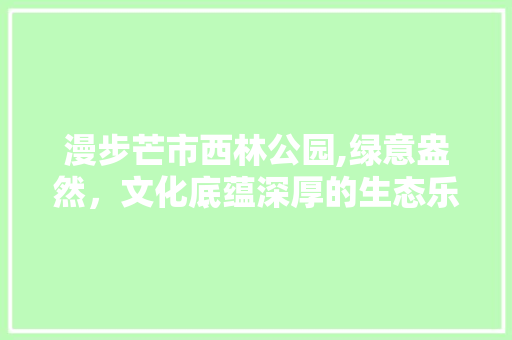 漫步芒市西林公园,绿意盎然，文化底蕴深厚的生态乐园