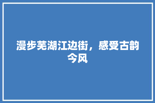 漫步芜湖江边街，感受古韵今风