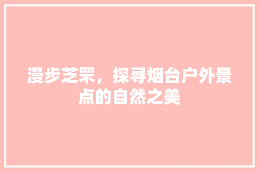 漫步芝罘，探寻烟台户外景点的自然之美