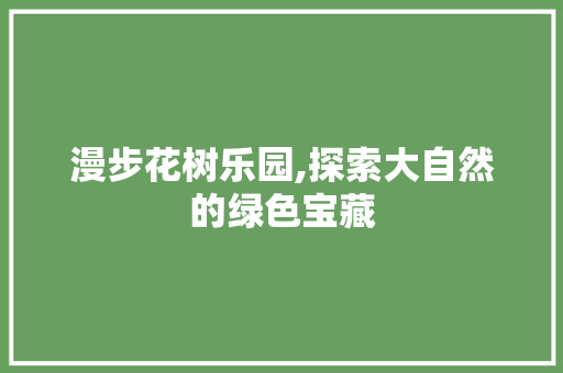 漫步花树乐园,探索大自然的绿色宝藏