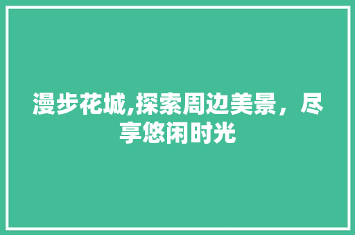 漫步花城,探索周边美景，尽享悠闲时光