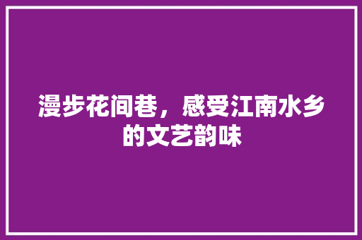 漫步花间巷，感受江南水乡的文艺韵味