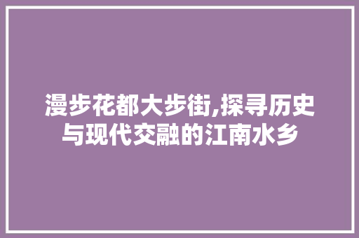 漫步花都大步街,探寻历史与现代交融的江南水乡