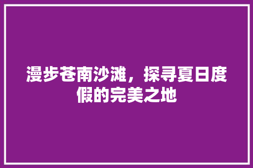 漫步苍南沙滩，探寻夏日度假的完美之地