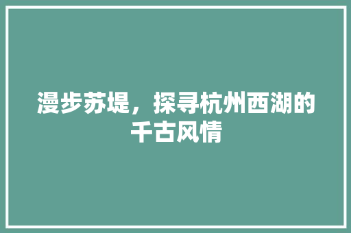 漫步苏堤，探寻杭州西湖的千古风情