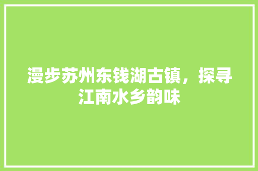 漫步苏州东钱湖古镇，探寻江南水乡韵味