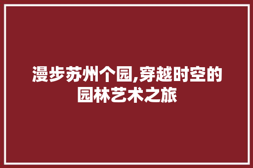 漫步苏州个园,穿越时空的园林艺术之旅