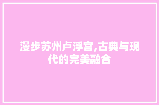 漫步苏州卢浮宫,古典与现代的完美融合