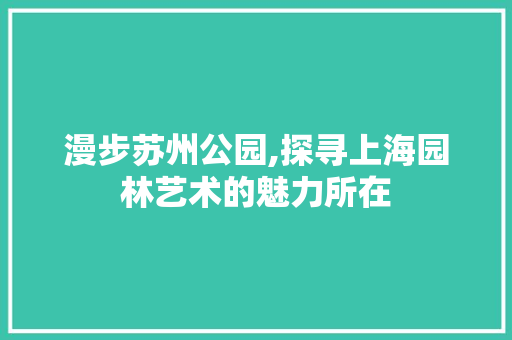 漫步苏州公园,探寻上海园林艺术的魅力所在