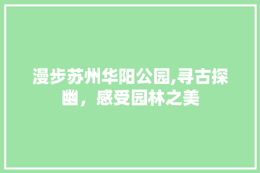 漫步苏州华阳公园,寻古探幽，感受园林之美