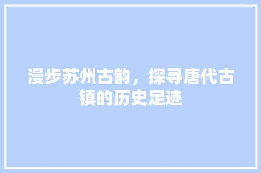 漫步苏州古韵，探寻唐代古镇的历史足迹