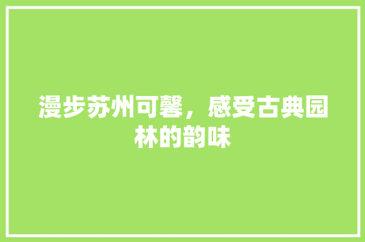 漫步苏州可馨，感受古典园林的韵味