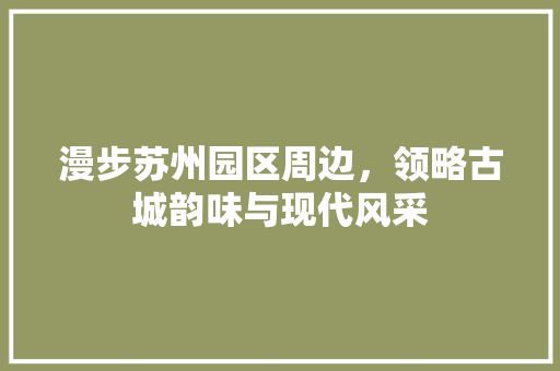 漫步苏州园区周边，领略古城韵味与现代风采  第1张