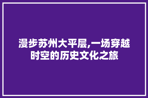 漫步苏州大平层,一场穿越时空的历史文化之旅