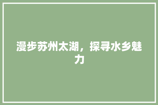 漫步苏州太湖，探寻水乡魅力