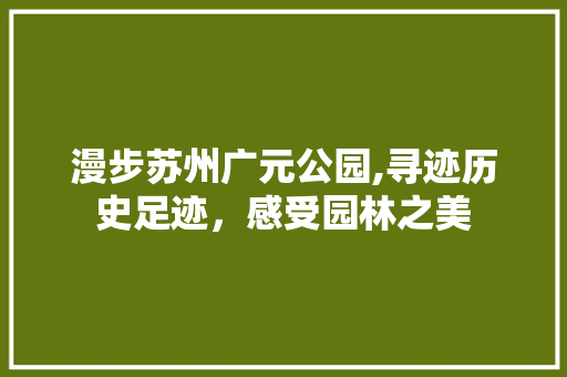 漫步苏州广元公园,寻迹历史足迹，感受园林之美