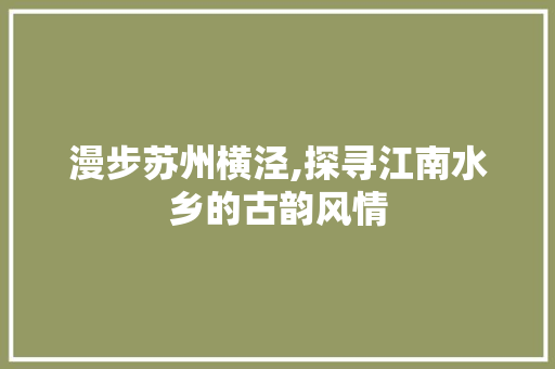 漫步苏州横泾,探寻江南水乡的古韵风情