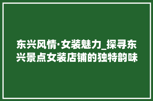 东兴风情·女装魅力_探寻东兴景点女装店铺的独特韵味