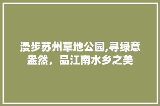 漫步苏州草地公园,寻绿意盎然，品江南水乡之美