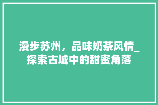 漫步苏州，品味奶茶风情_探索古城中的甜蜜角落