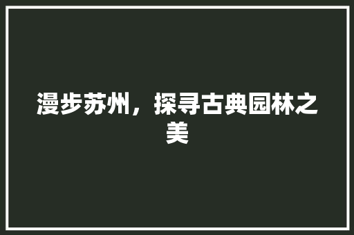 漫步苏州，探寻古典园林之美