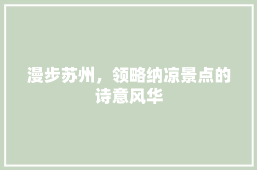 漫步苏州，领略纳凉景点的诗意风华