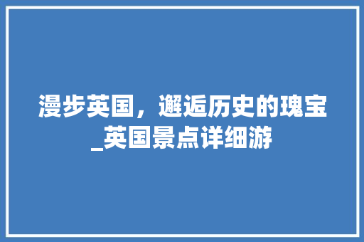 漫步英国，邂逅历史的瑰宝_英国景点详细游