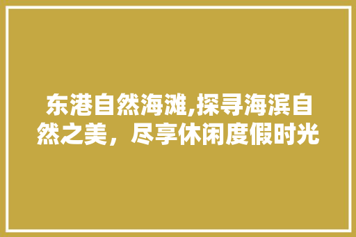 东港自然海滩,探寻海滨自然之美，尽享休闲度假时光