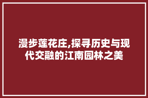 漫步莲花庄,探寻历史与现代交融的江南园林之美