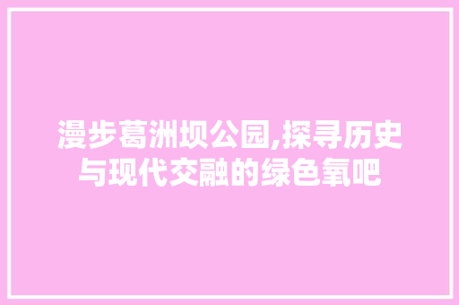 漫步葛洲坝公园,探寻历史与现代交融的绿色氧吧