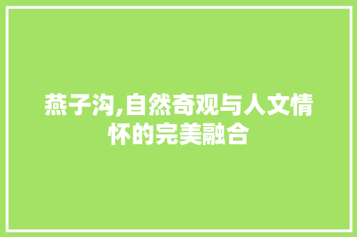 燕子沟,自然奇观与人文情怀的完美融合