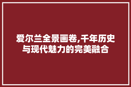 爱尔兰全景画卷,千年历史与现代魅力的完美融合